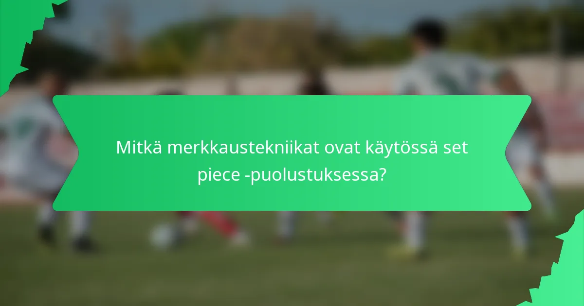 Mitkä merkkaustekniikat ovat käytössä set piece -puolustuksessa?