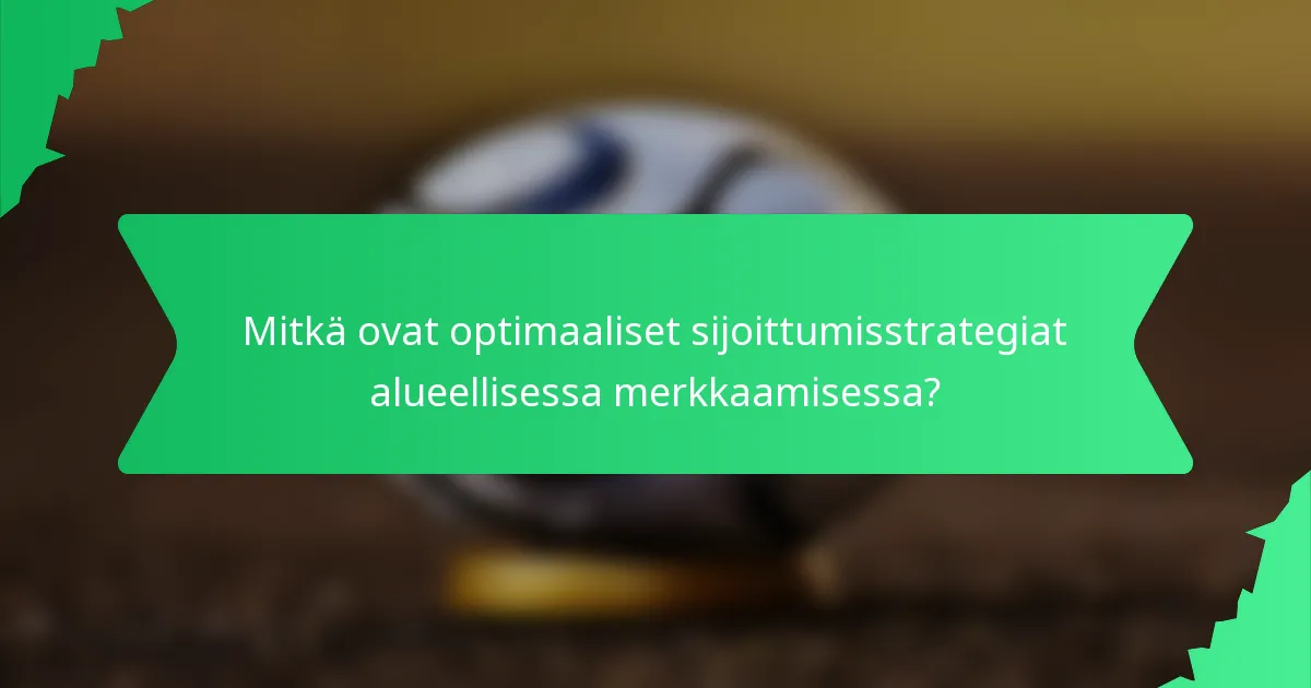 Mitkä ovat optimaaliset sijoittumisstrategiat alueellisessa merkkaamisessa?